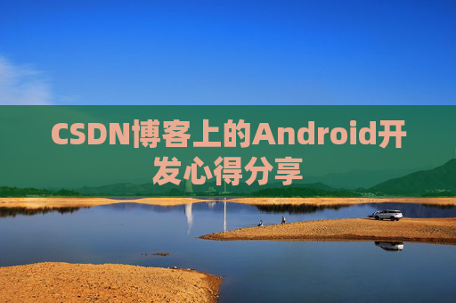 CSDN博客上的Android开发心得分享